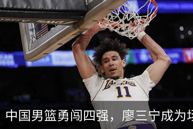 中国男篮勇闯四强，廖三宁成为场上的超级英雄！