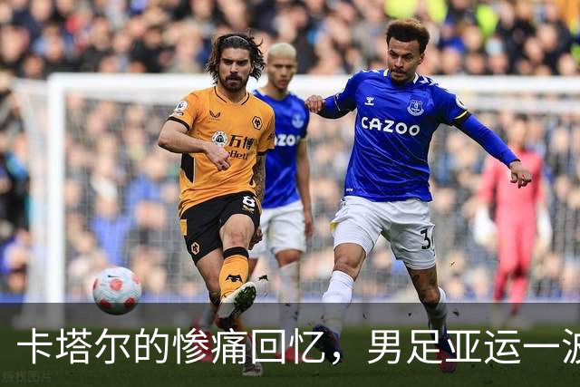 卡塔尔的惨痛回忆，男足亚运一波三折！