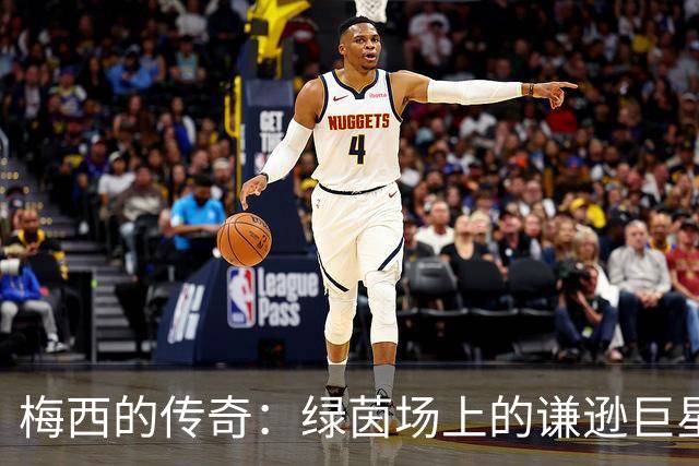 梅西的传奇：绿茵场上的谦逊巨星与无解天赋