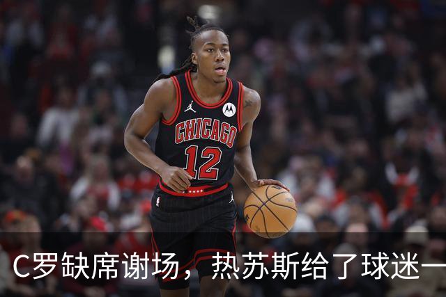 C罗缺席谢场，热苏斯给了球迷一个意外惊喜